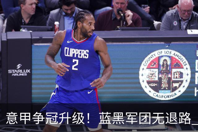 意甲争冠升级！蓝黑军团无退路 有望赢球扭转颓势