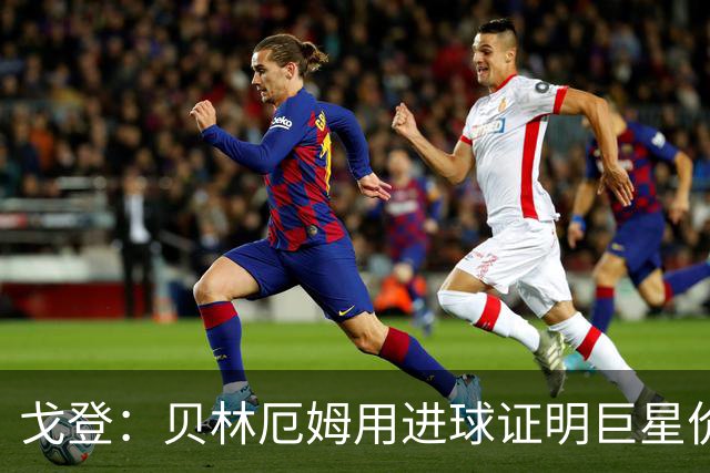 戈登：贝林厄姆用进球证明巨星价值，迎战挪威是巨大挑战