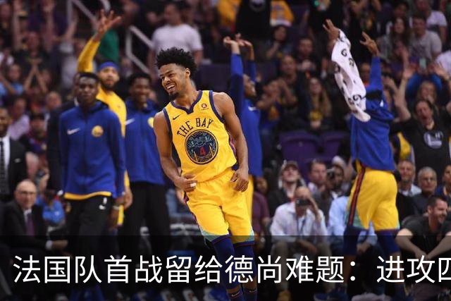法国队首战留给德尚难题：进攻四人组究竟该如何共存