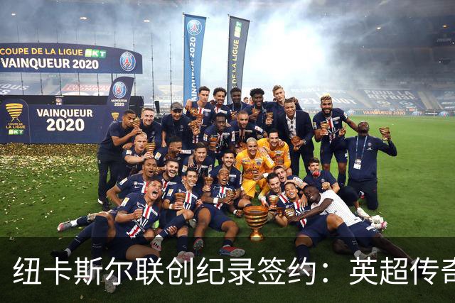 纽卡斯尔联创纪录签约：英超传奇、289球射手与本地英雄齐聚