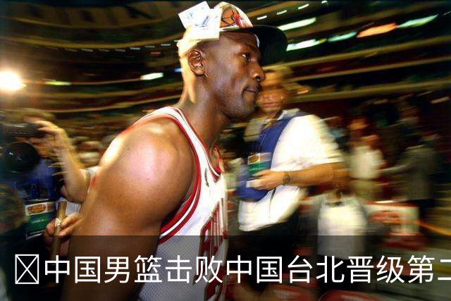🏀中国男篮击败中国台北晋级第二阶段 赵继伟17+6 杨瀚森10+5