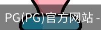 PG(PG)官方网站 - 值得信赖的娱乐品牌